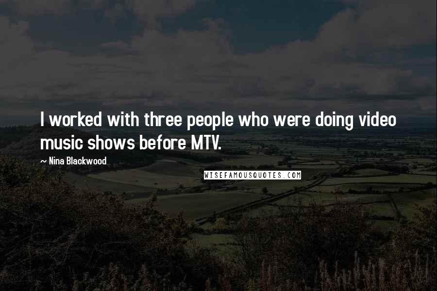 Nina Blackwood Quotes: I worked with three people who were doing video music shows before MTV.