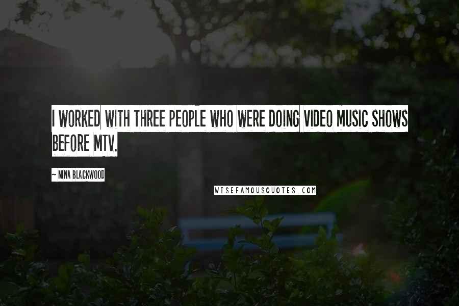 Nina Blackwood Quotes: I worked with three people who were doing video music shows before MTV.