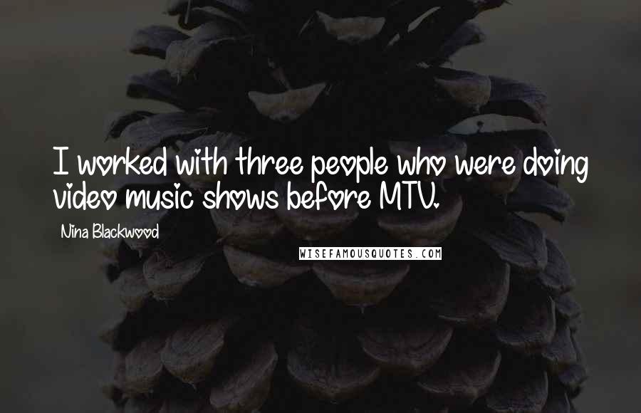 Nina Blackwood Quotes: I worked with three people who were doing video music shows before MTV.