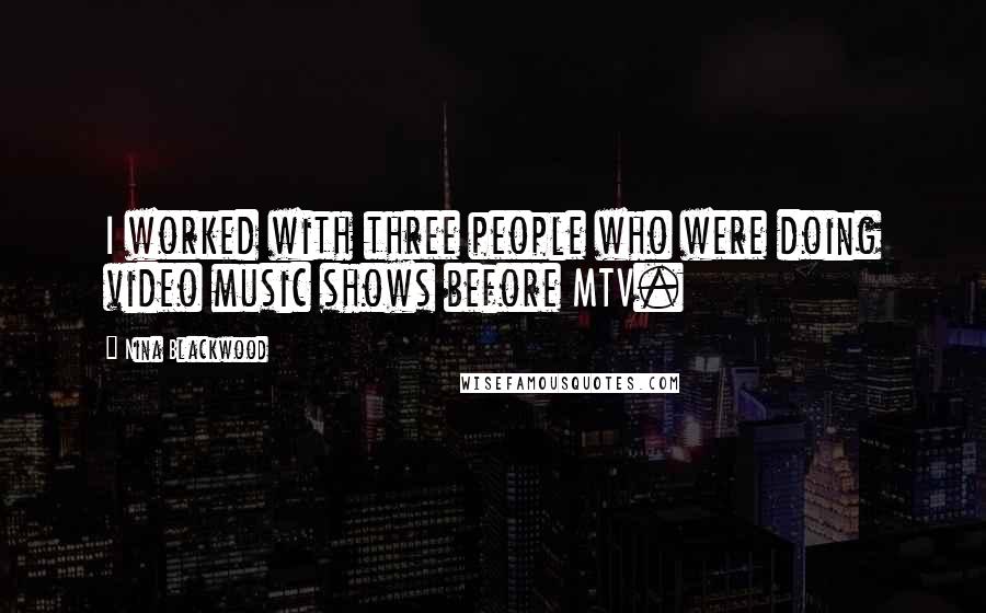 Nina Blackwood Quotes: I worked with three people who were doing video music shows before MTV.