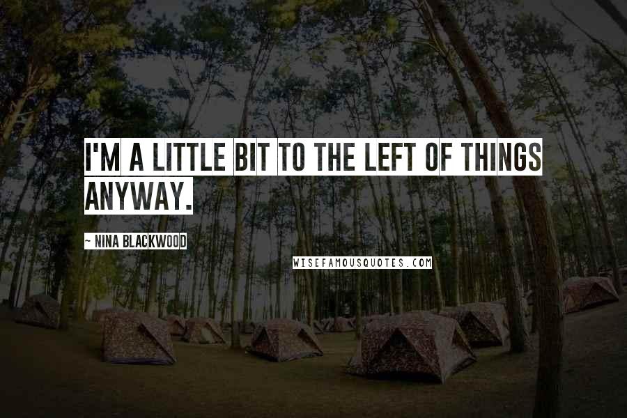 Nina Blackwood Quotes: I'm a little bit to the left of things anyway.