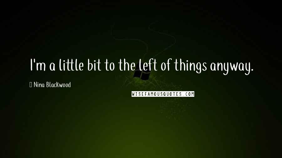 Nina Blackwood Quotes: I'm a little bit to the left of things anyway.