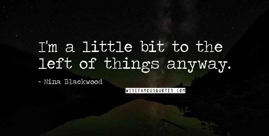 Nina Blackwood Quotes: I'm a little bit to the left of things anyway.