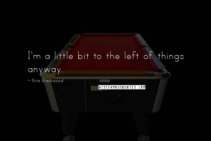 Nina Blackwood Quotes: I'm a little bit to the left of things anyway.