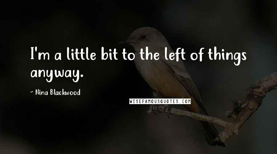 Nina Blackwood Quotes: I'm a little bit to the left of things anyway.