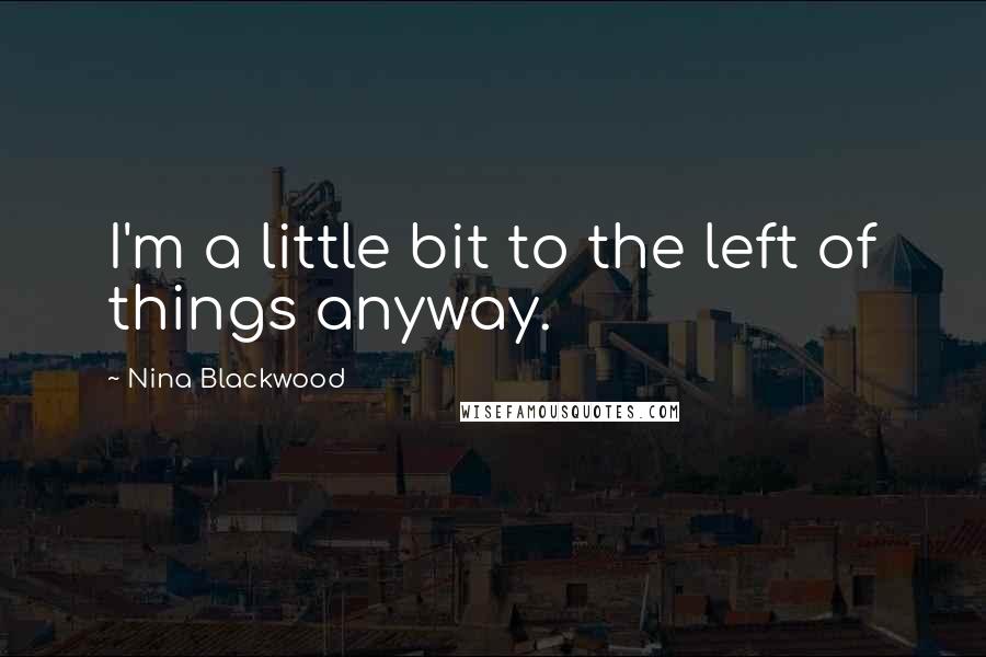 Nina Blackwood Quotes: I'm a little bit to the left of things anyway.