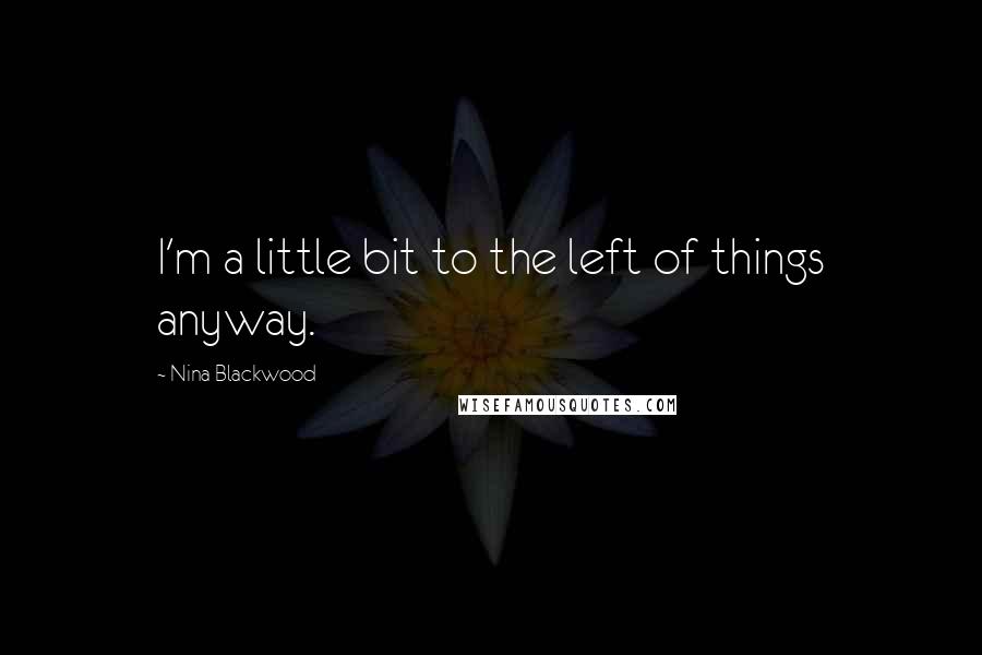 Nina Blackwood Quotes: I'm a little bit to the left of things anyway.