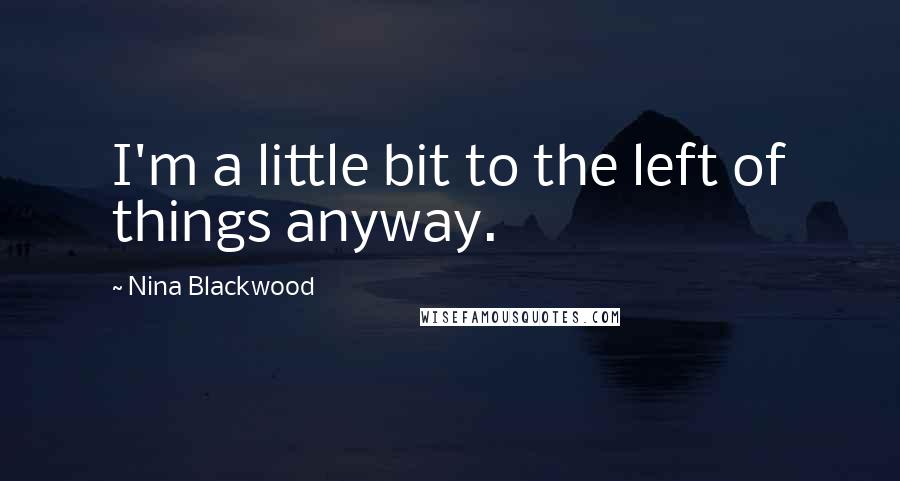 Nina Blackwood Quotes: I'm a little bit to the left of things anyway.