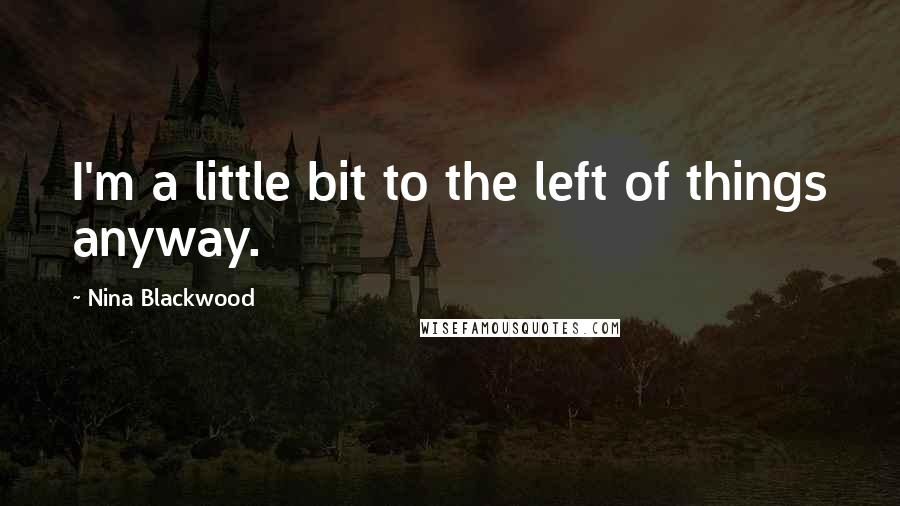 Nina Blackwood Quotes: I'm a little bit to the left of things anyway.