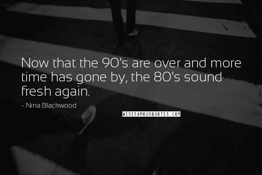 Nina Blackwood Quotes: Now that the 90's are over and more time has gone by, the 80's sound fresh again.