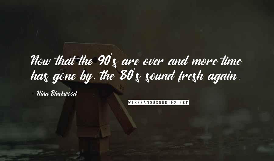 Nina Blackwood Quotes: Now that the 90's are over and more time has gone by, the 80's sound fresh again.