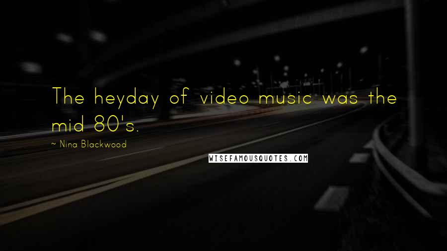 Nina Blackwood Quotes: The heyday of video music was the mid 80's.