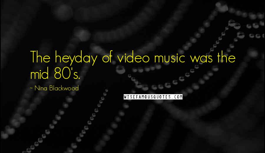 Nina Blackwood Quotes: The heyday of video music was the mid 80's.