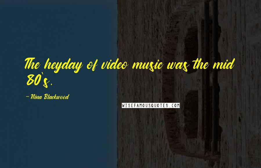 Nina Blackwood Quotes: The heyday of video music was the mid 80's.