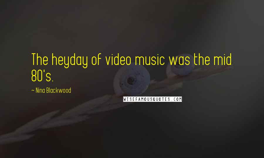 Nina Blackwood Quotes: The heyday of video music was the mid 80's.