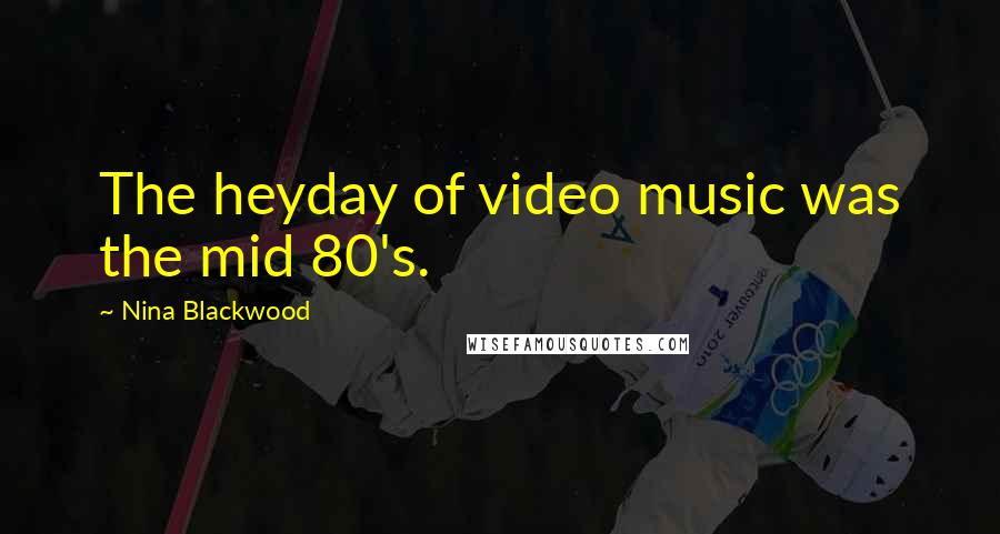 Nina Blackwood Quotes: The heyday of video music was the mid 80's.