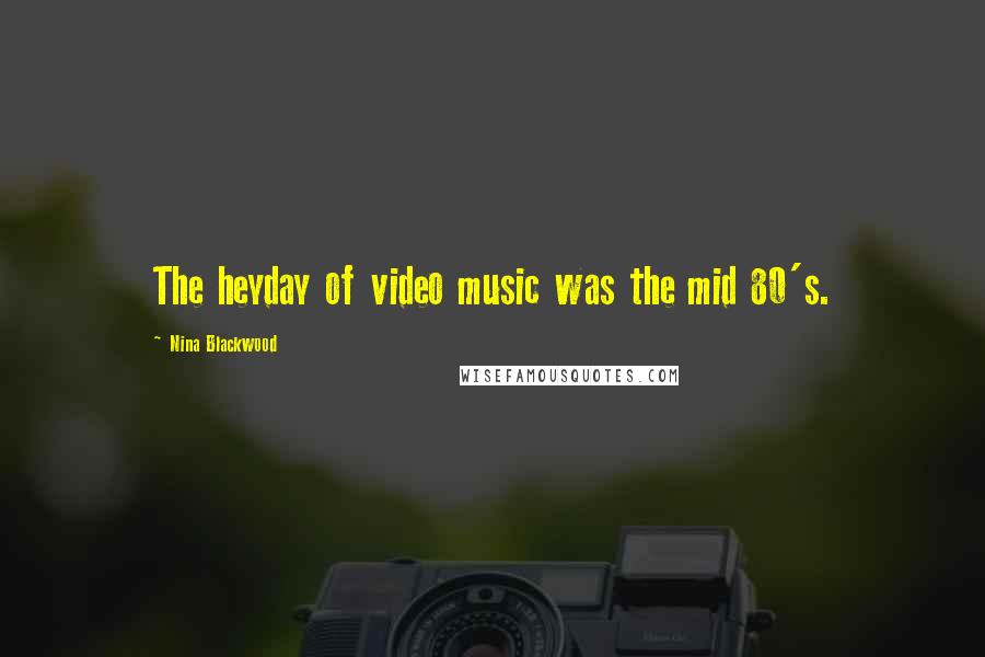 Nina Blackwood Quotes: The heyday of video music was the mid 80's.