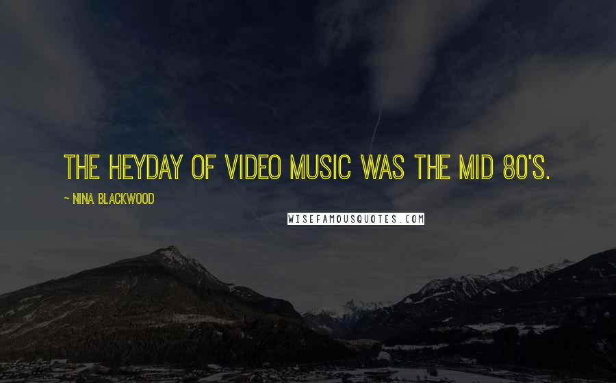 Nina Blackwood Quotes: The heyday of video music was the mid 80's.