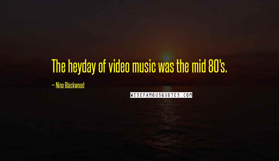 Nina Blackwood Quotes: The heyday of video music was the mid 80's.