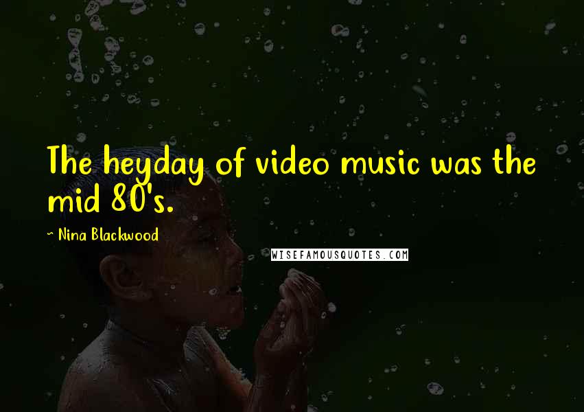 Nina Blackwood Quotes: The heyday of video music was the mid 80's.