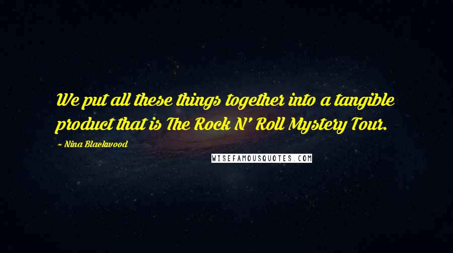 Nina Blackwood Quotes: We put all these things together into a tangible product that is The Rock N' Roll Mystery Tour.