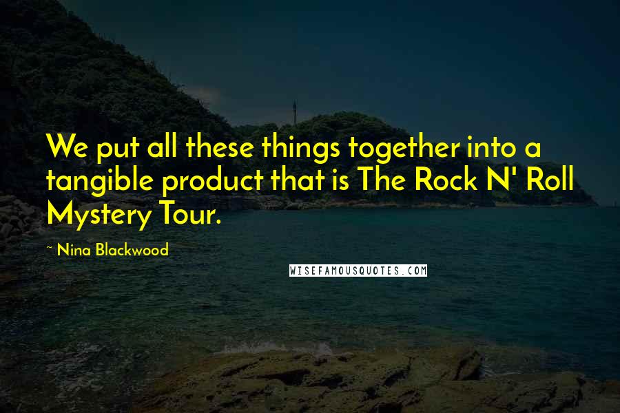 Nina Blackwood Quotes: We put all these things together into a tangible product that is The Rock N' Roll Mystery Tour.