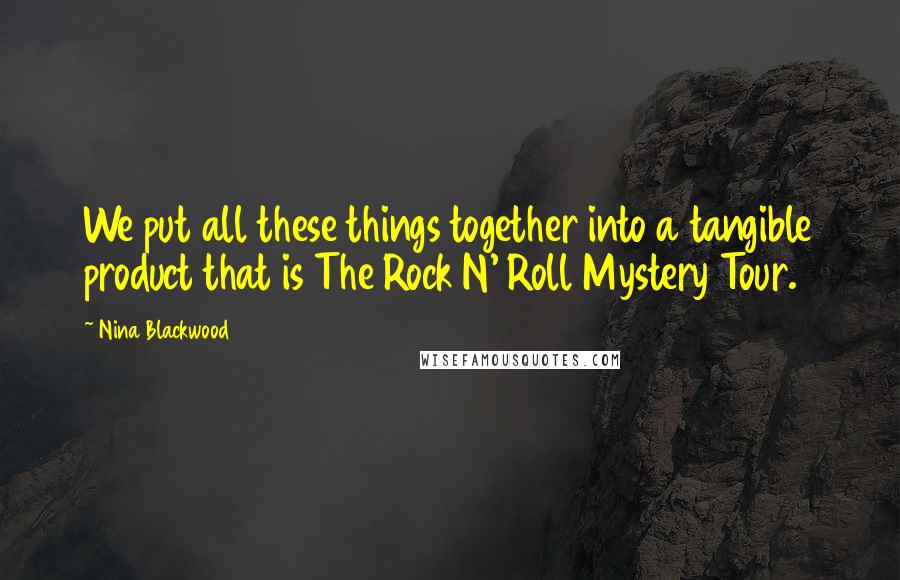 Nina Blackwood Quotes: We put all these things together into a tangible product that is The Rock N' Roll Mystery Tour.