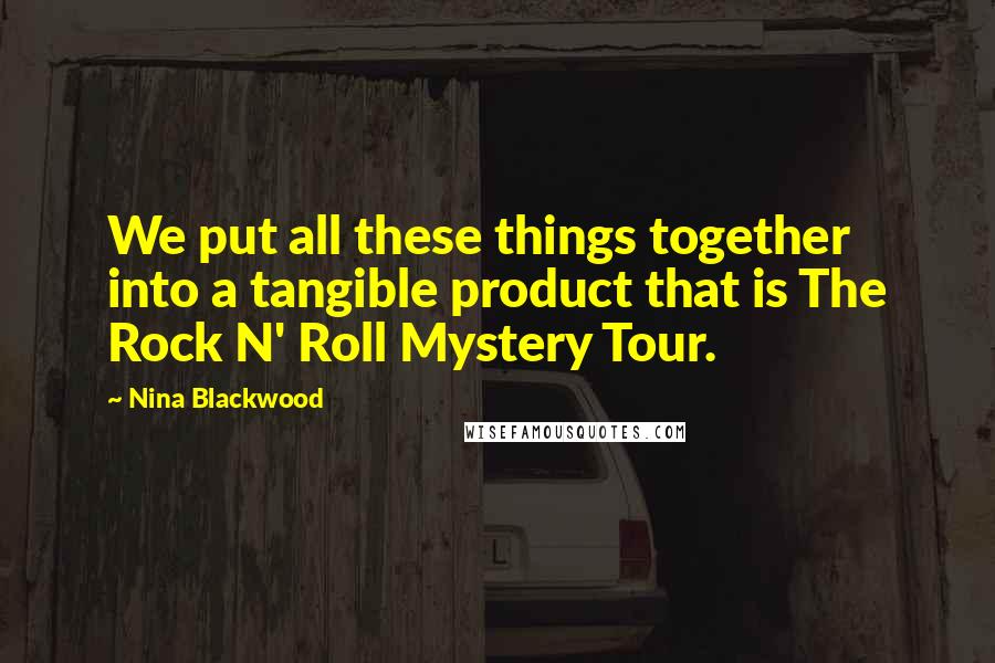 Nina Blackwood Quotes: We put all these things together into a tangible product that is The Rock N' Roll Mystery Tour.