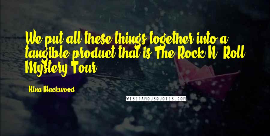 Nina Blackwood Quotes: We put all these things together into a tangible product that is The Rock N' Roll Mystery Tour.