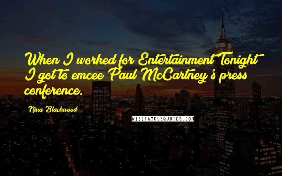 Nina Blackwood Quotes: When I worked for Entertainment Tonight I got to emcee Paul McCartney's press conference.