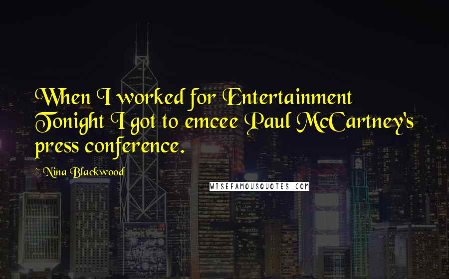 Nina Blackwood Quotes: When I worked for Entertainment Tonight I got to emcee Paul McCartney's press conference.