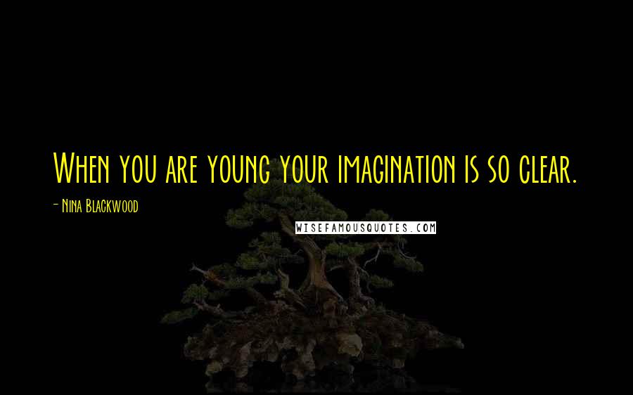 Nina Blackwood Quotes: When you are young your imagination is so clear.