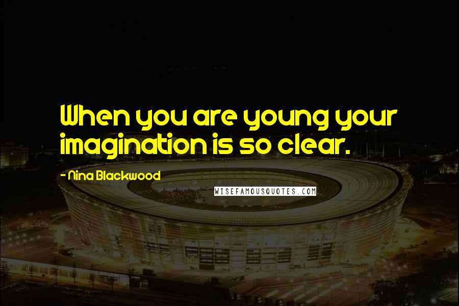 Nina Blackwood Quotes: When you are young your imagination is so clear.