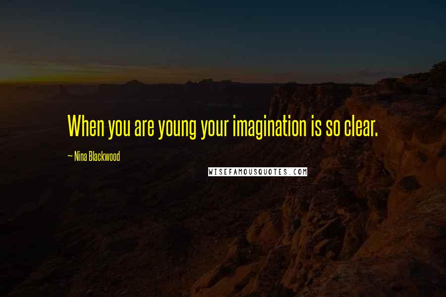 Nina Blackwood Quotes: When you are young your imagination is so clear.