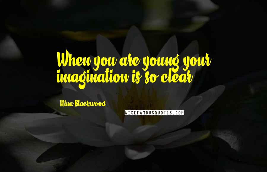 Nina Blackwood Quotes: When you are young your imagination is so clear.