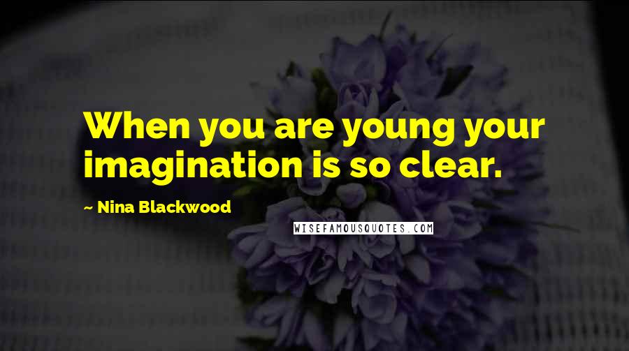 Nina Blackwood Quotes: When you are young your imagination is so clear.