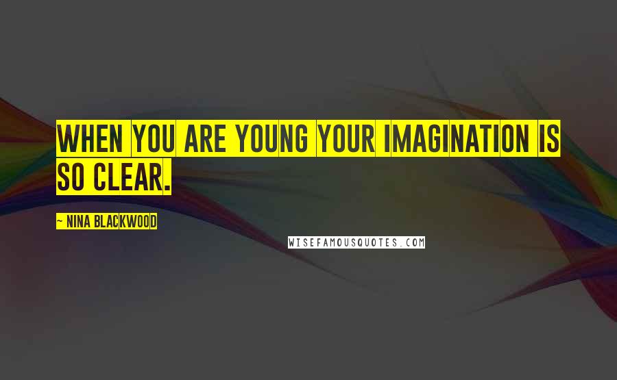 Nina Blackwood Quotes: When you are young your imagination is so clear.