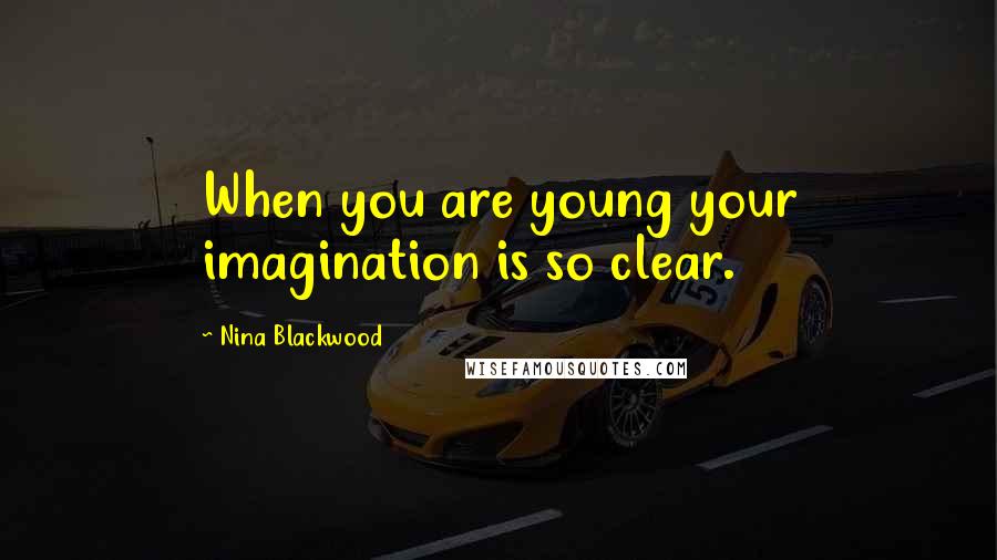 Nina Blackwood Quotes: When you are young your imagination is so clear.