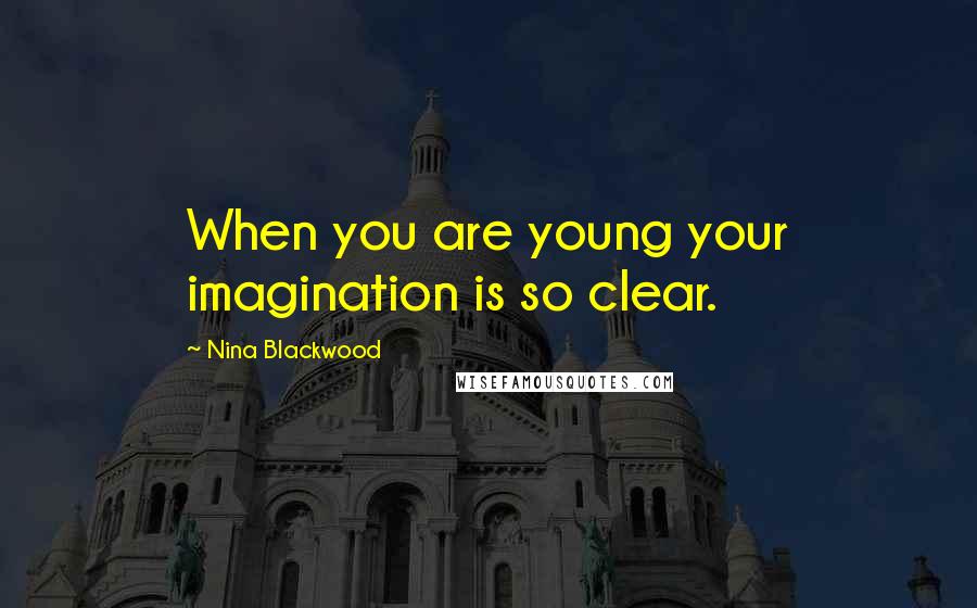 Nina Blackwood Quotes: When you are young your imagination is so clear.