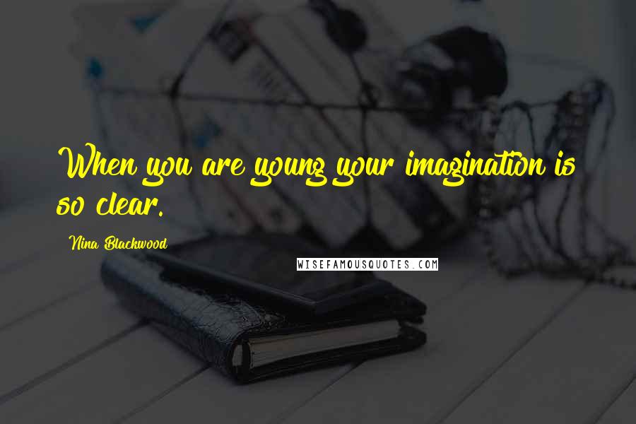 Nina Blackwood Quotes: When you are young your imagination is so clear.