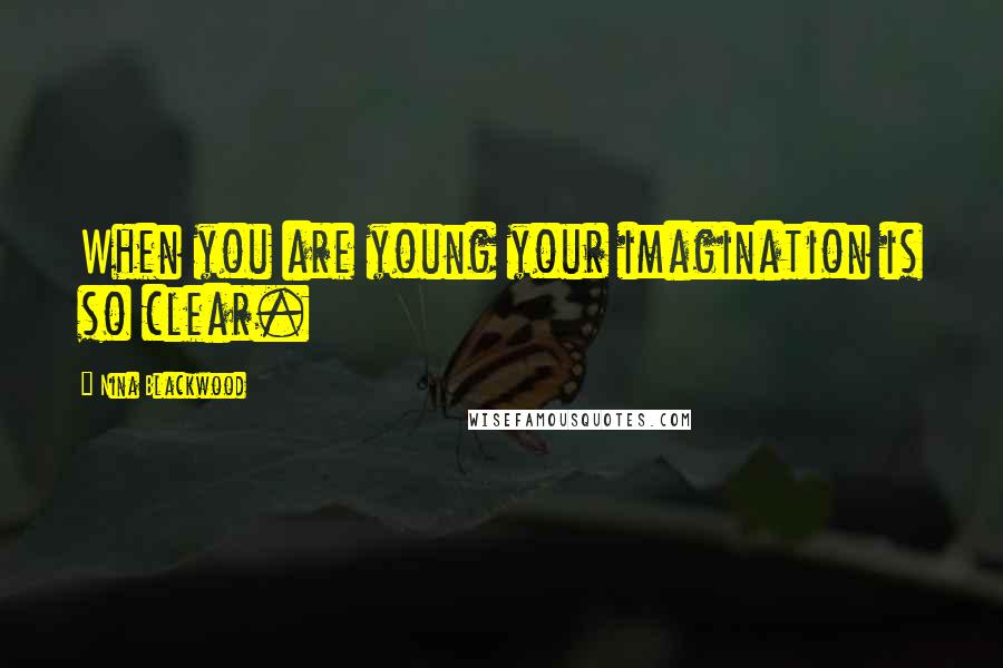 Nina Blackwood Quotes: When you are young your imagination is so clear.