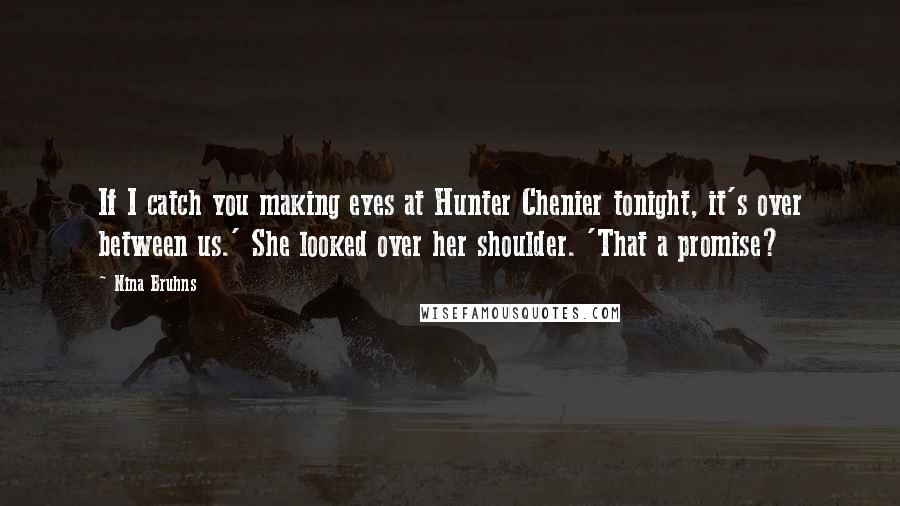 Nina Bruhns Quotes: If I catch you making eyes at Hunter Chenier tonight, it's over between us.' She looked over her shoulder. 'That a promise?