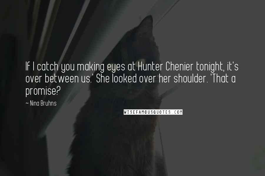 Nina Bruhns Quotes: If I catch you making eyes at Hunter Chenier tonight, it's over between us.' She looked over her shoulder. 'That a promise?