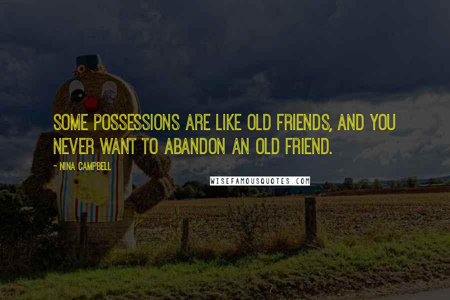 Nina Campbell Quotes: Some possessions are like old friends, and you never want to abandon an old friend.