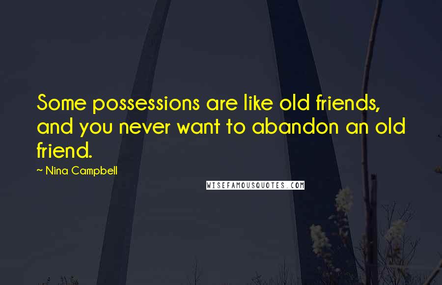 Nina Campbell Quotes: Some possessions are like old friends, and you never want to abandon an old friend.