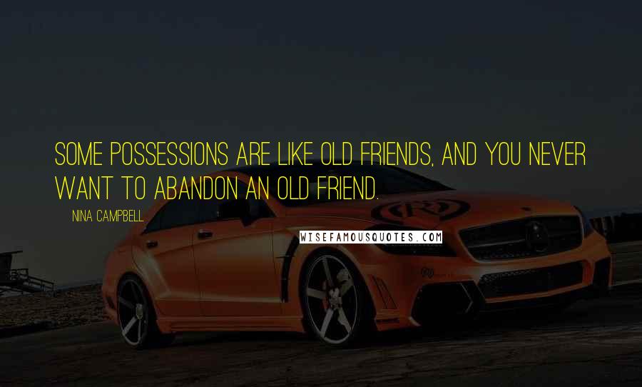 Nina Campbell Quotes: Some possessions are like old friends, and you never want to abandon an old friend.