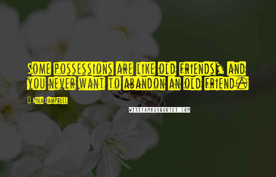 Nina Campbell Quotes: Some possessions are like old friends, and you never want to abandon an old friend.