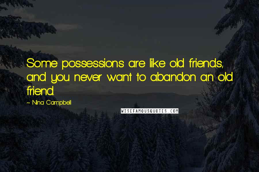 Nina Campbell Quotes: Some possessions are like old friends, and you never want to abandon an old friend.