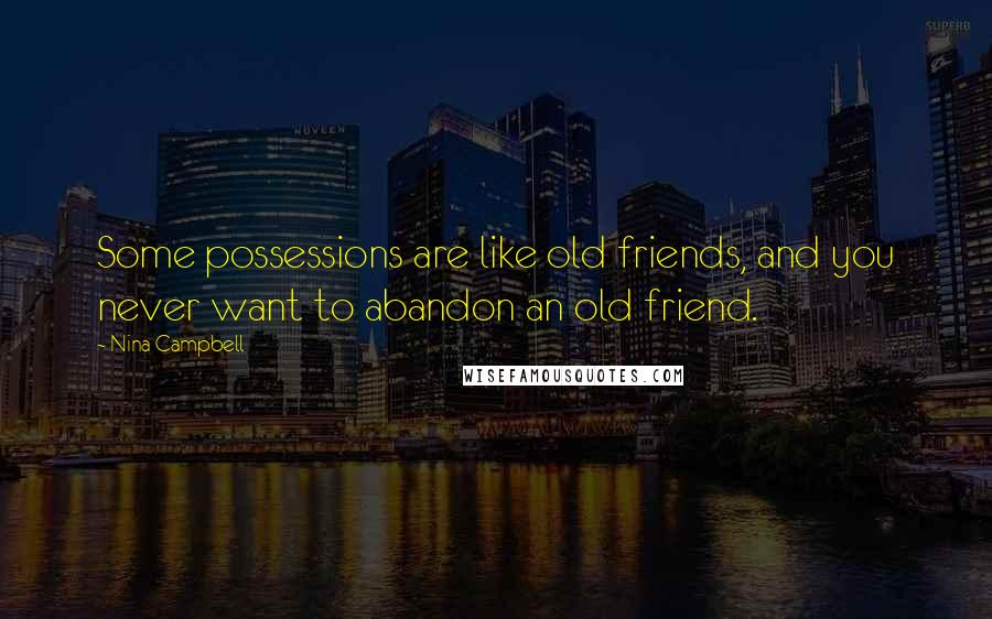 Nina Campbell Quotes: Some possessions are like old friends, and you never want to abandon an old friend.