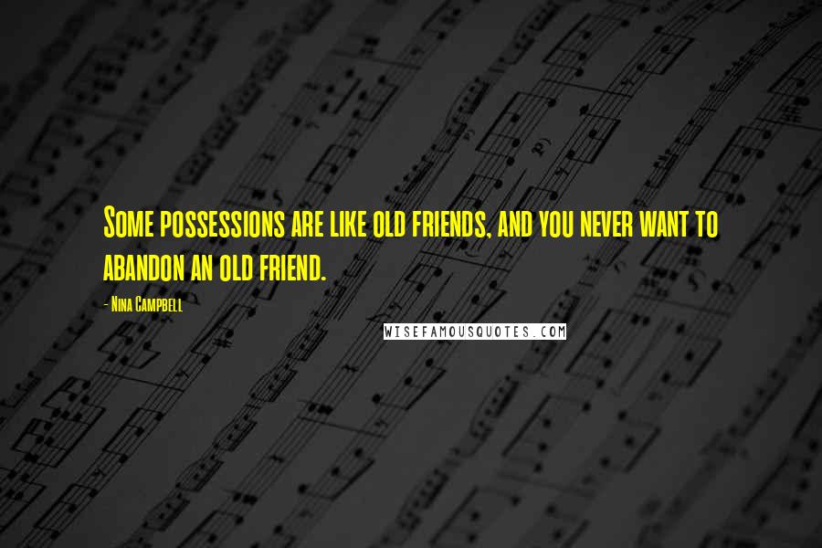 Nina Campbell Quotes: Some possessions are like old friends, and you never want to abandon an old friend.